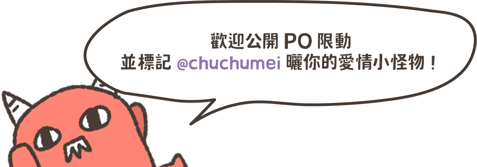 歡迎公開 PO 限動，並標記 @chuchumei 曬你的愛情小怪物！
